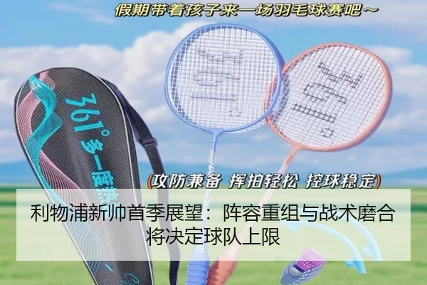 利物浦新帅首季展望：阵容重组与战术磨合将决定球队上限